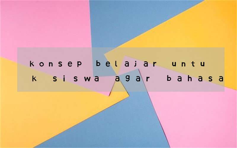 konsep belajar untuk siswa agar bahasa inggris lebih menadai
